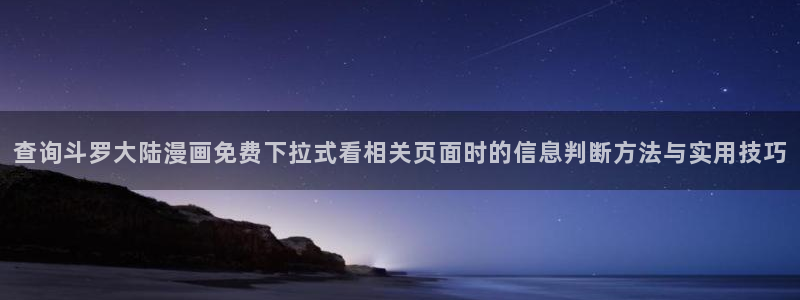 漫画免费看最新榜单:查询斗罗大陆漫画免费下拉式看相关页面时的信息判断方法与实用技巧