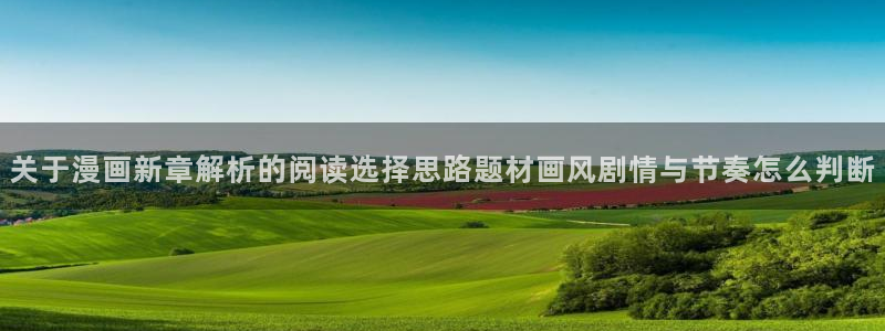 漫画免费看章节更新：关于漫画新章解析的阅读选择思路题材画风剧情与节奏怎么判断