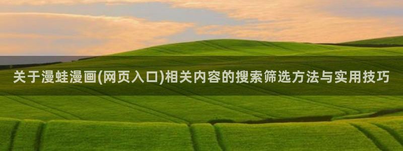 漫画免费看更新大全：关于漫蛙漫画(网页入口)相关内容的搜索筛选方法与实用技巧