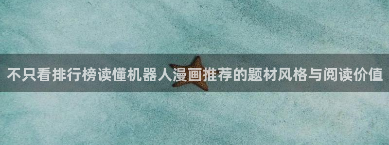 漫画免费看奇幻漫画:不只看排行榜读懂机器人漫画推荐的题材风格与阅读价值